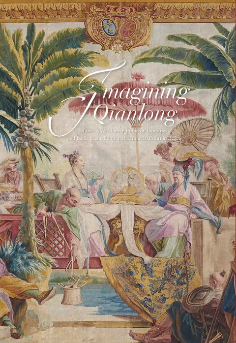 Imagining Qianlong: Louis XV’s Chinese Emperor Tapestries and Battle Scene Prints at the Imperial Court in Beijing