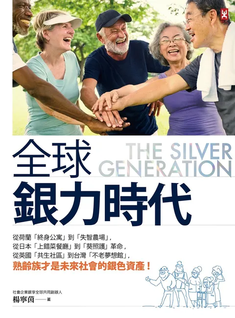 全球銀力時代:從荷蘭「終身公寓」到「失智農場」,從日本「上錯菜餐廳」到「葵照護」革命,從英國「共生社區」到台灣「不老夢想館」,熟齡族才是未來社會的銀色資產!