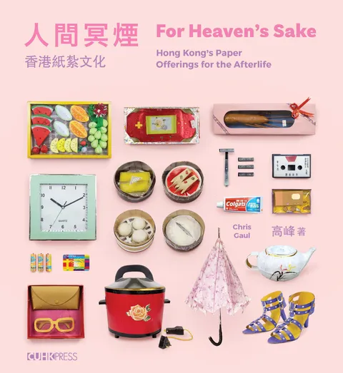 人間冥煙:香港紙紮文化(中英雙語) For Heaven's Sake: Hong Kong's Paper Offerings for the Afterlife (Bilingual Edition)